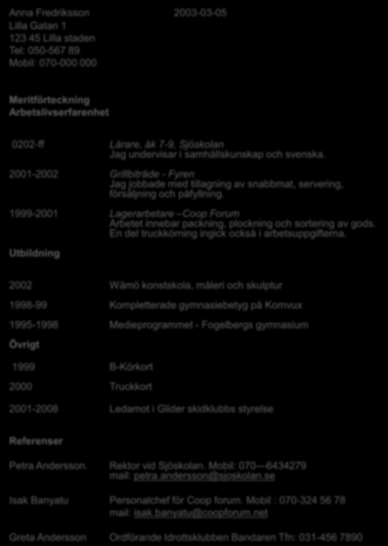 Anna Fredriksson 2003-03-05 Lilla Gatan 1 123 45 Lilla staden Tel: 050-567 89 Mobil: 070-000 000 Meritförteckning Arbetslivserfarenhet 0202-ff Lärare, åk 7-9, Sjöskolan Jag undervisar i