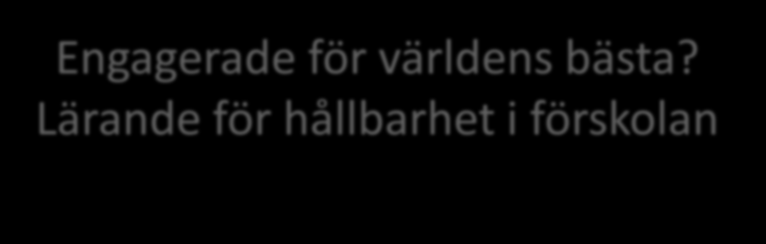 Engagerade för världens bästa? Lärande för hållbarhet i förskolan Lärande för hållbarhet viktigt kunskapsinnehåll i förskolans praktik. Barn beskrivs delta i olika aktiviteter.