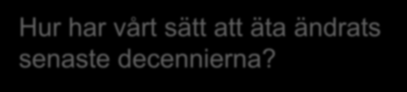 Hur har vårt sätt att äta ändrats senaste decennierna?