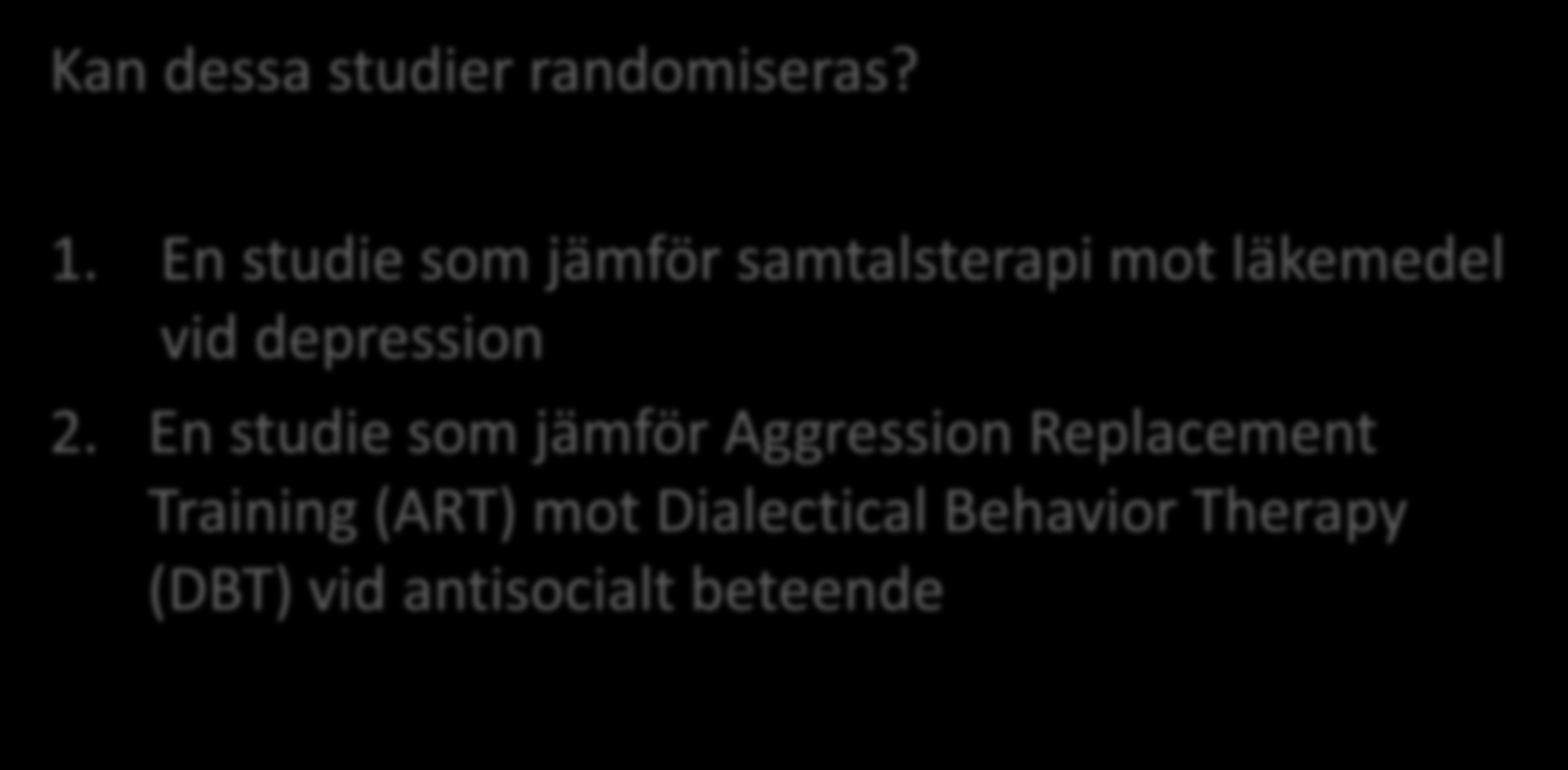 Diskutera! Kan dessa studier randomiseras? 1. En studie som jämför samtalsterapi mot läkemedel vid depression 2.