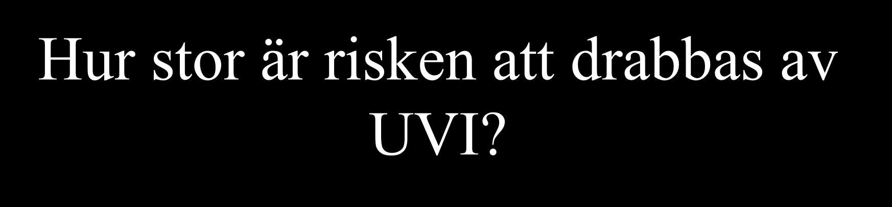 Hur stor är risken att drabbas av UVI? Ca 0.5-1 milj.