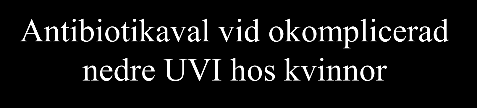 Antibiotikaval vid okomplicerad Förstahandsmedel: nedre UVI hos kvinnor Pivmecillinam (Selexid ) 200 mg x 3 (400 mg x