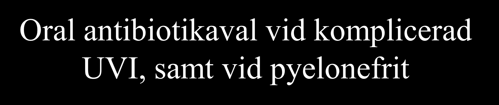 Oral antibiotikaval vid komplicerad UVI, samt vid pyelonefrit Trimetoprim/sulfa (Bactrim ) 2 x 2 i