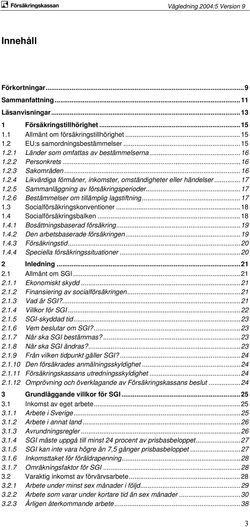 ..17 1.3 Socialförsäkringskonventioner...18 1.4 Socialförsäkringsbalken...18 1.4.1 Bosättningsbaserad försäkring...19 1.4.2 Den arbetsbaserade försäkringen...19 1.4.3 Försäkringstid...20 1.4.4 Speciella försäkringssituationer.