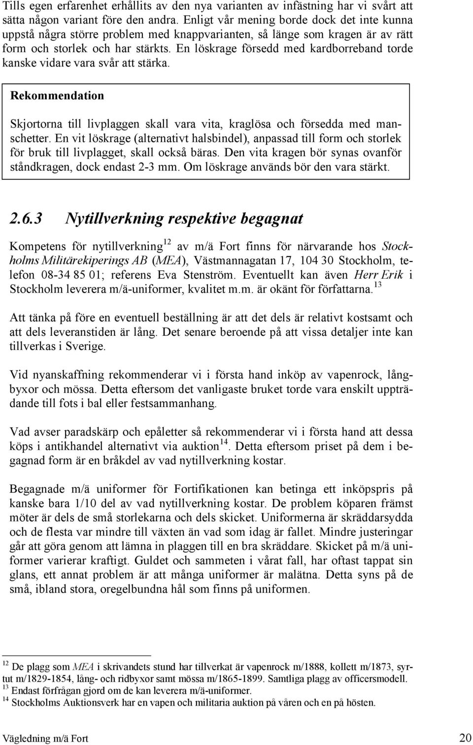 En löskrage försedd med kardborreband torde kanske vidare vara svår att stärka. Rekommendation Skjortorna till livplaggen skall vara vita, kraglösa och försedda med manschetter.