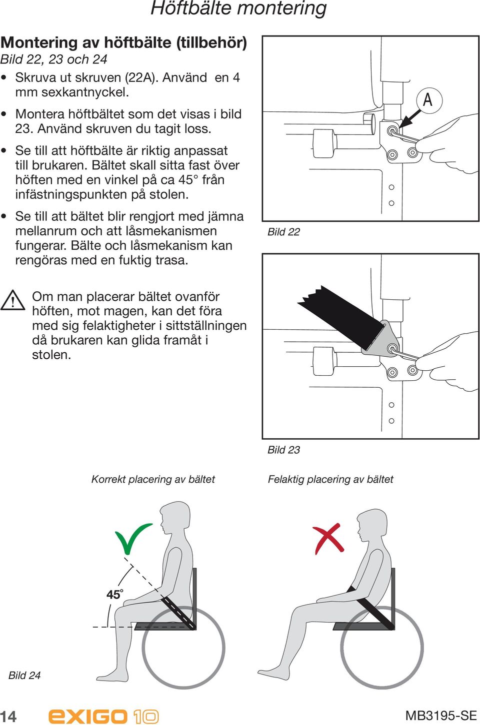 Se till att bältet blir rengjort med jämna mellanrum och att låsmekanismen fungerar. Bälte och låsmekanism kan rengöras med en fuktig trasa.