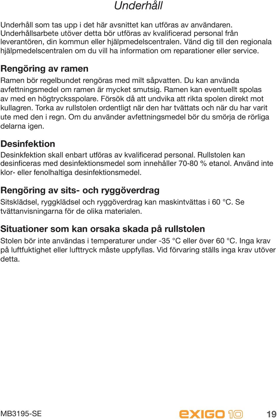 Vänd dig till den regionala hjälpmedelscentralen om du vill ha information om reparationer eller service. Rengöring av ramen Ramen bör regelbundet rengöras med milt såpvatten.