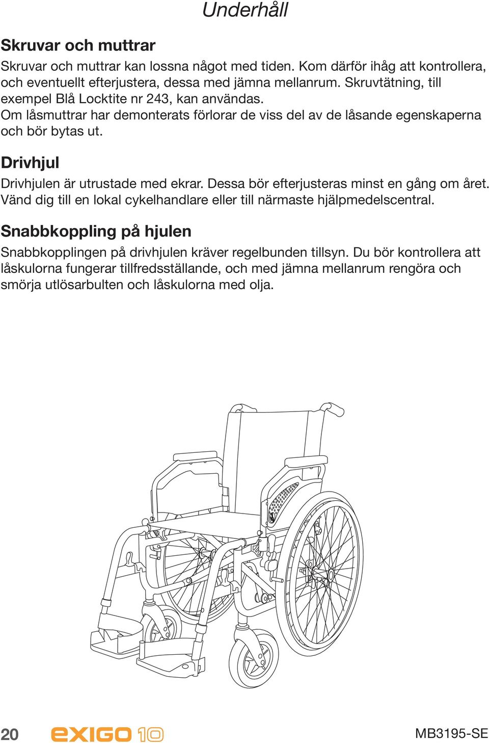 Drivhjul Drivhjulen är utrustade med ekrar. Dessa bör efterjusteras minst en gång om året. Vänd dig till en lokal cykelhandlare eller till närmaste hjälpmedelscentral.