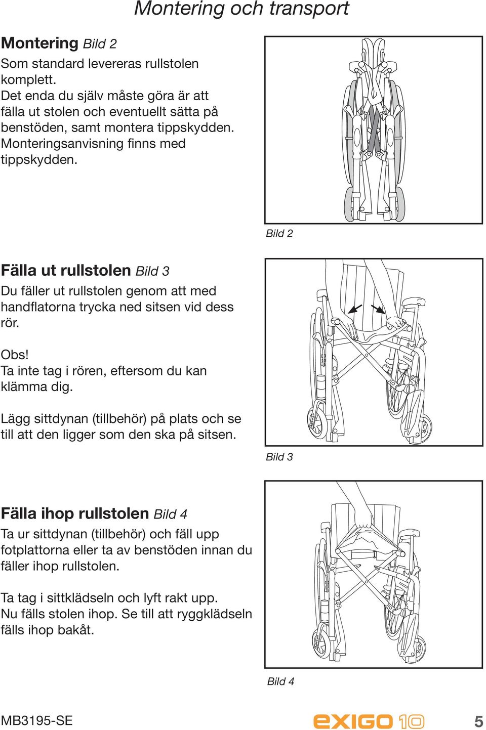 Ta inte tag i rören, eftersom du kan klämma dig. Lägg sittdynan (tillbehör) på plats och se till att den ligger som den ska på sitsen.