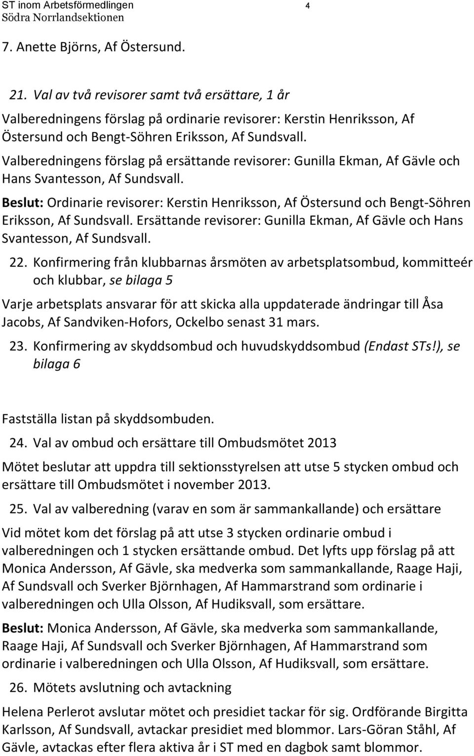 Valberedningens förslag på ersättande revisorer: Gunilla Ekman, Af Gävle och Hans Svantesson, Af Sundsvall.