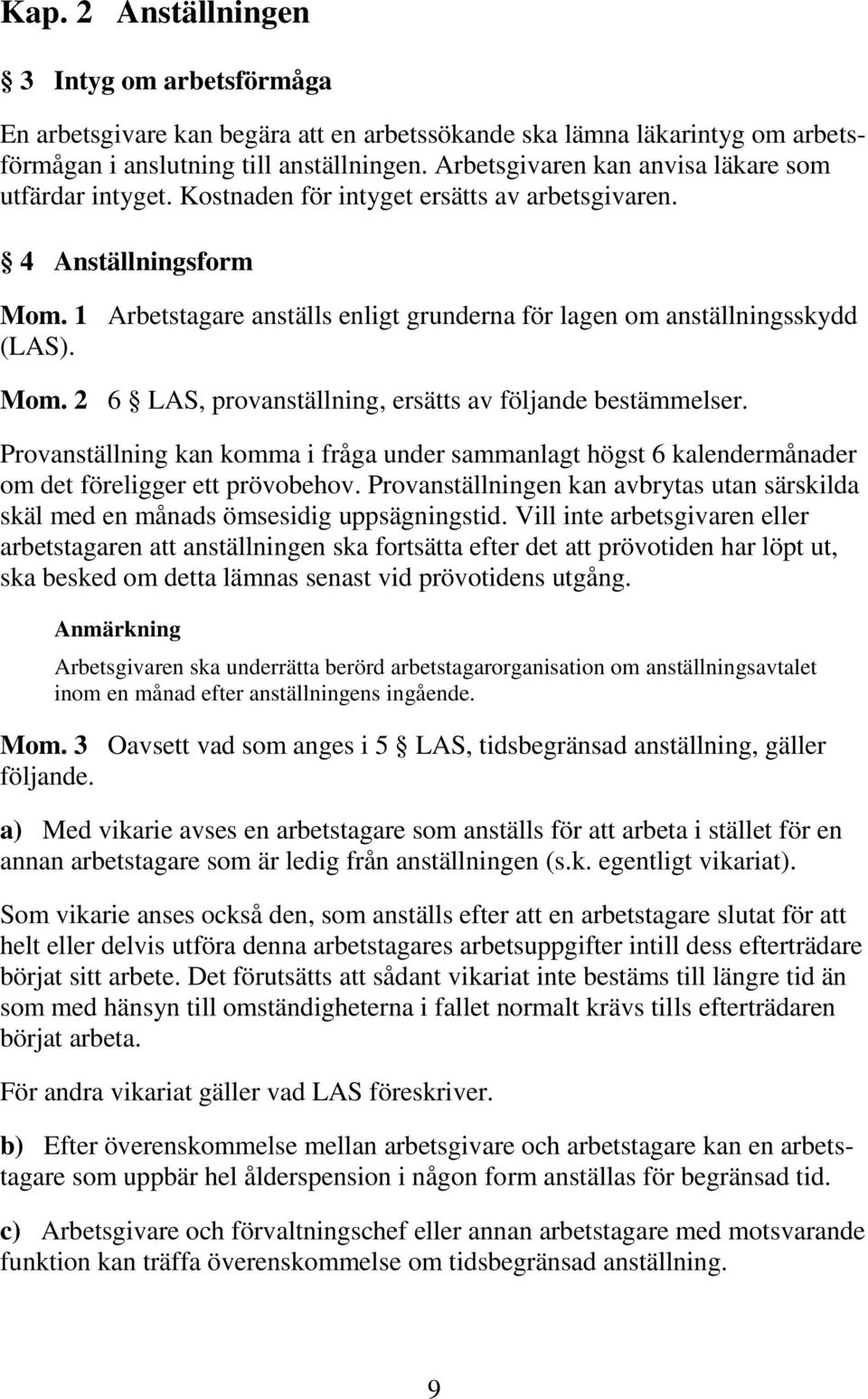1 Arbetstagare anställs enligt grunderna för lagen om anställningsskydd (LAS). Mom. 2 6 LAS, provanställning, ersätts av följande bestämmelser.