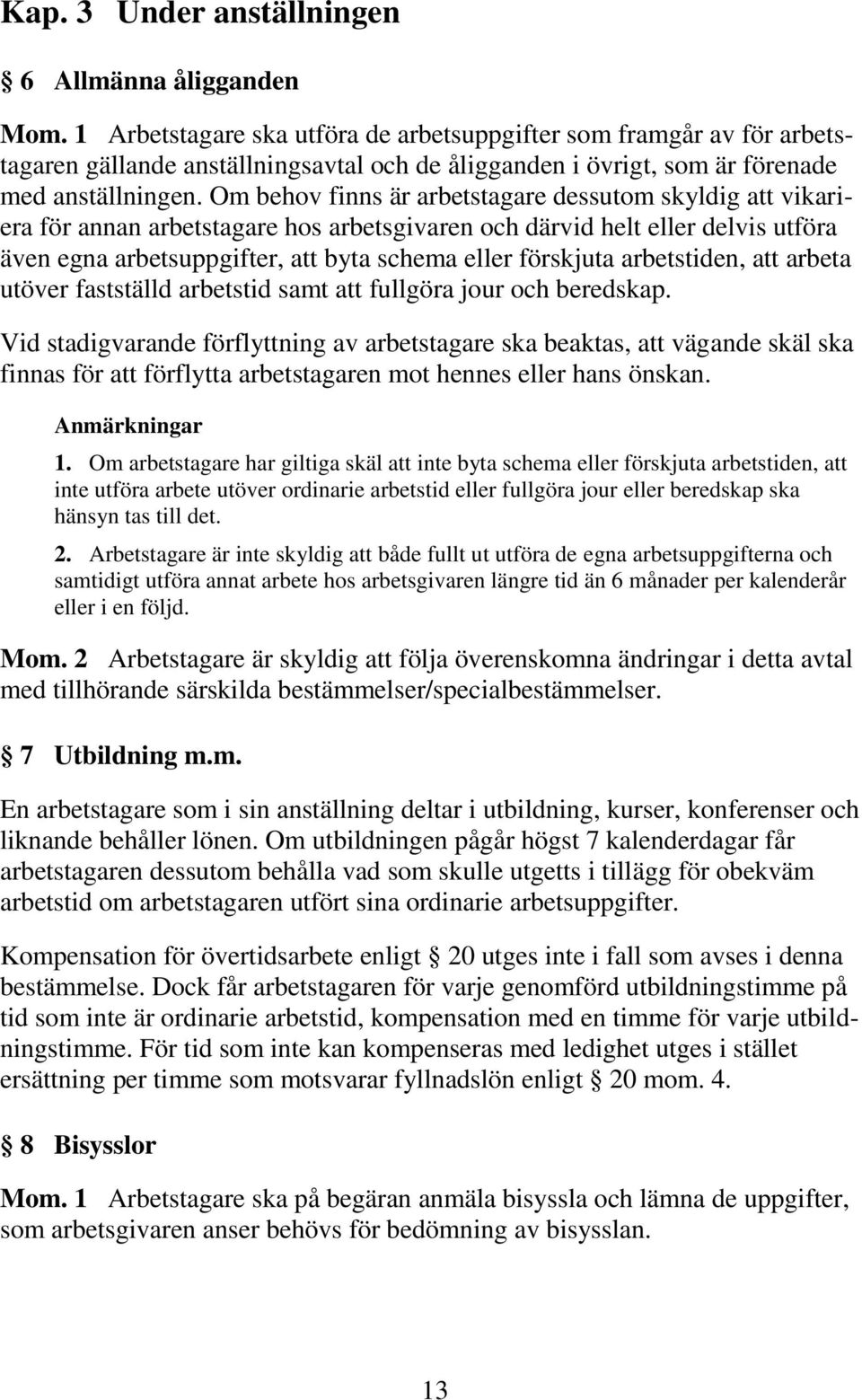 Om behov finns är arbetstagare dessutom skyldig att vikariera för annan arbetstagare hos arbetsgivaren och därvid helt eller delvis utföra även egna arbetsuppgifter, att byta schema eller förskjuta