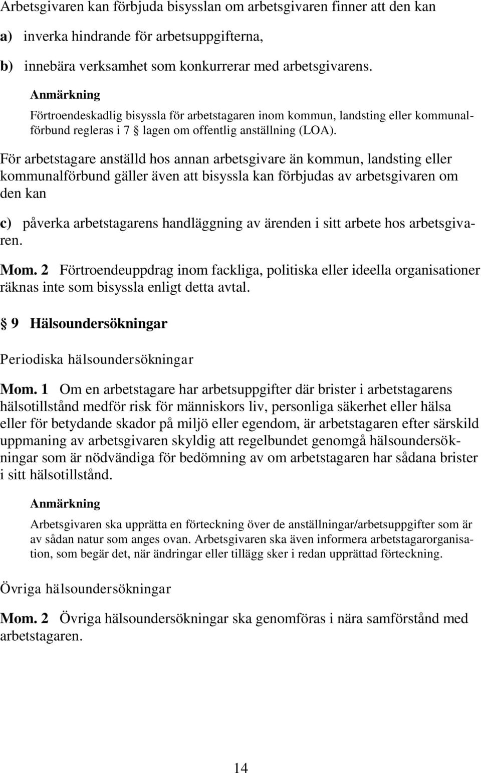 För arbetstagare anställd hos annan arbetsgivare än kommun, landsting eller kommunalförbund gäller även att bisyssla kan förbjudas av arbetsgivaren om den kan c) påverka arbetstagarens handläggning