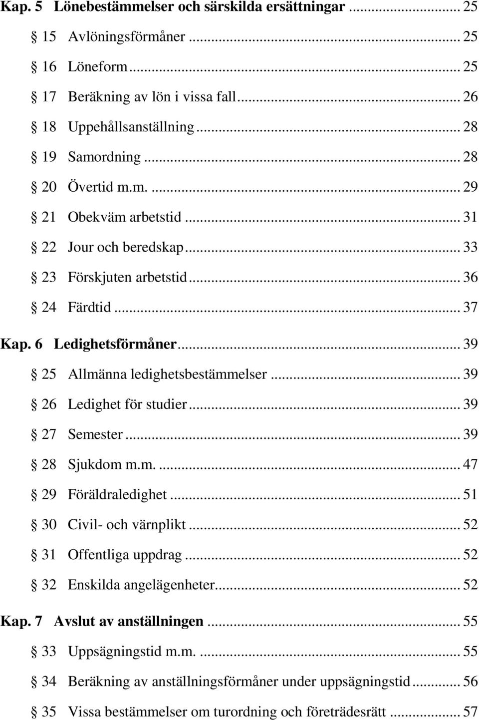 .. 39 25 Allmänna ledighetsbestämmelser... 39 26 Ledighet för studier... 39 27 Semester... 39 28 Sjukdom m.m.... 47 29 Föräldraledighet... 51 30 Civil- och värnplikt.