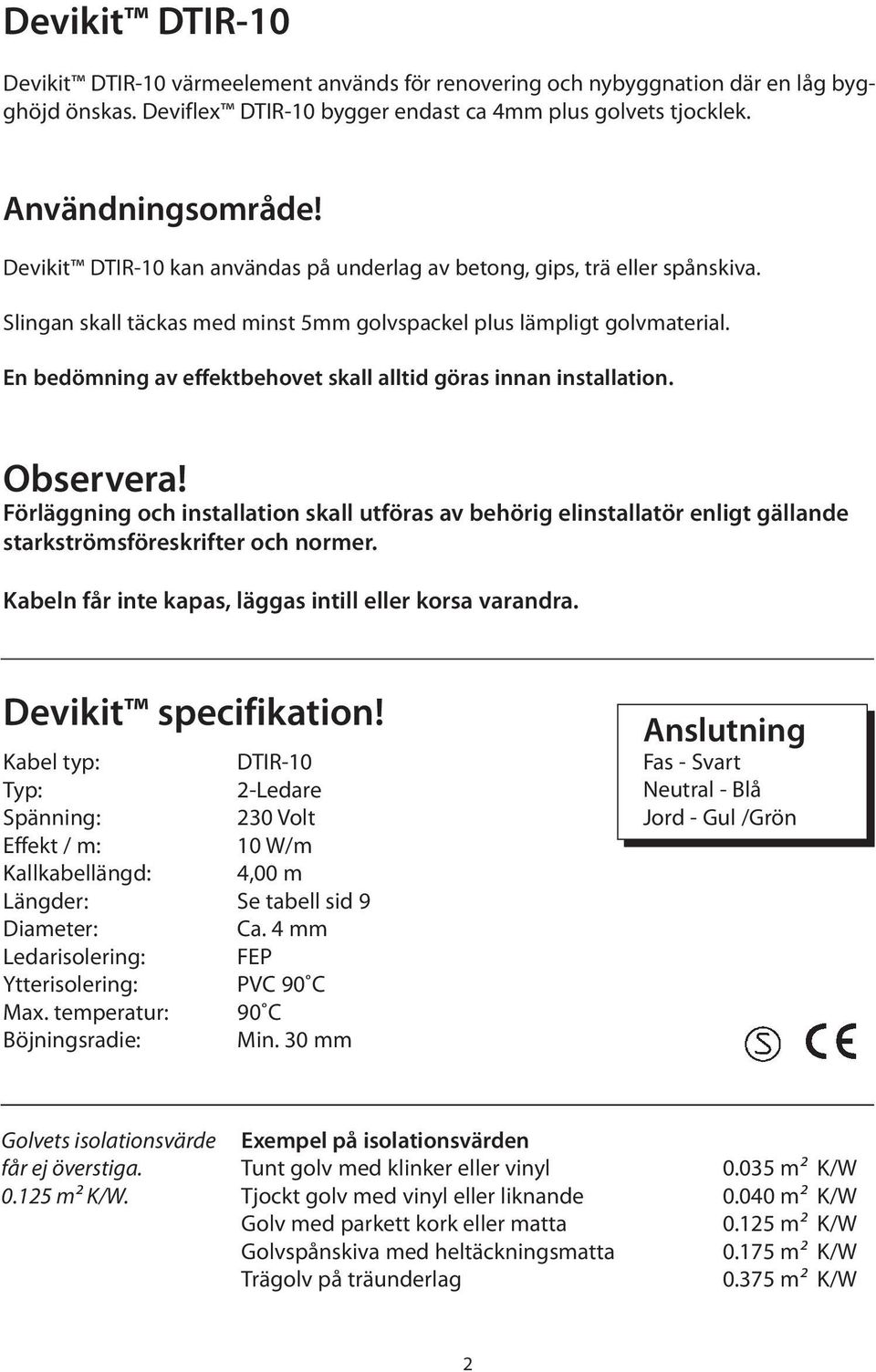 En bedömning av effektbehovet skall alltid göras innan installation. Observera! Förläggning och installation skall utföras av behörig elinstallatör enligt gällande starkströmsföreskrifter och normer.