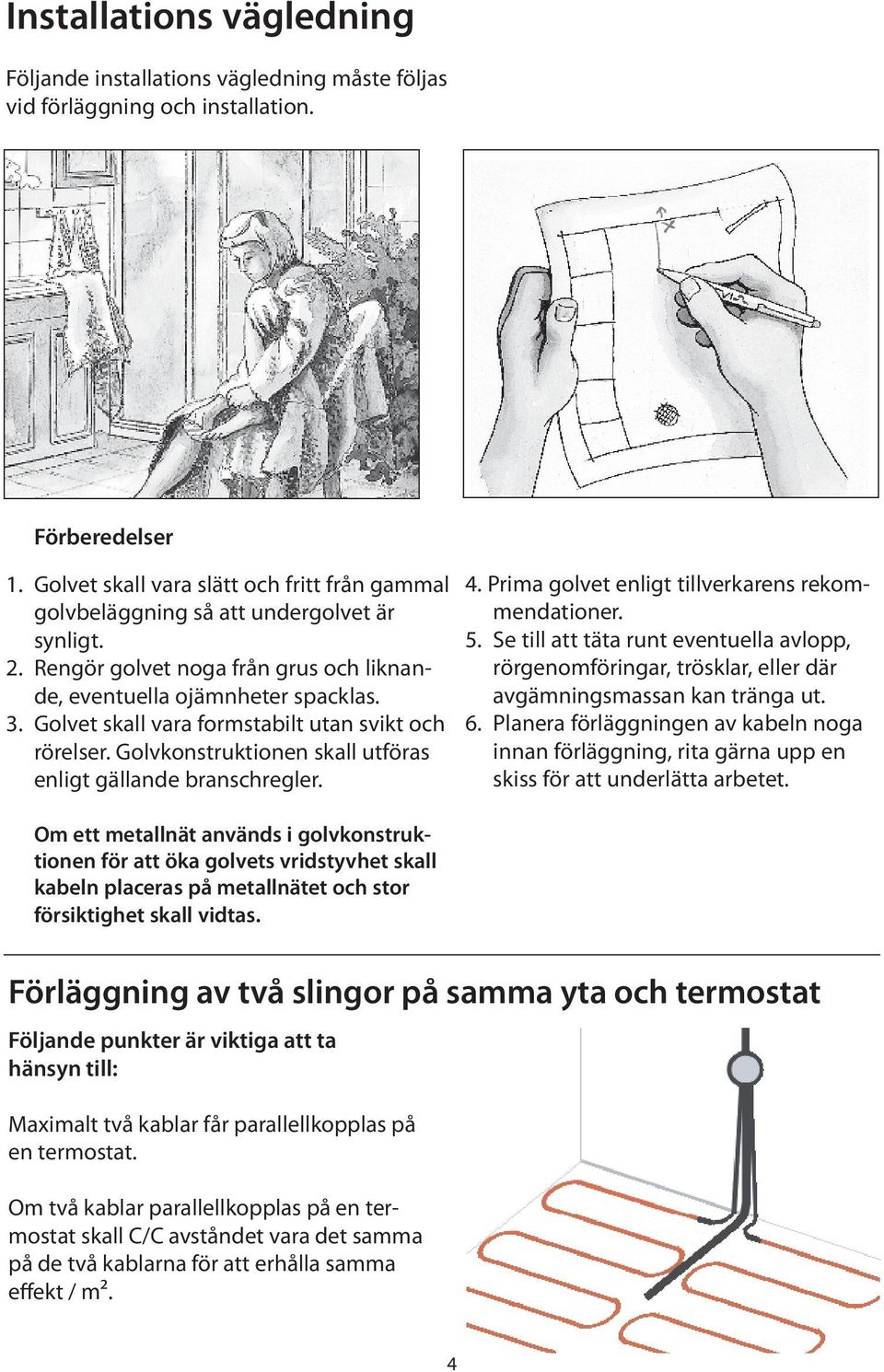 Golvet skall vara formstabilt utan svikt och rörelser. Golvkonstruktionen skall utföras enligt gällande branschregler. 4. Prima golvet enligt tillverkarens rekommendationer. 5.