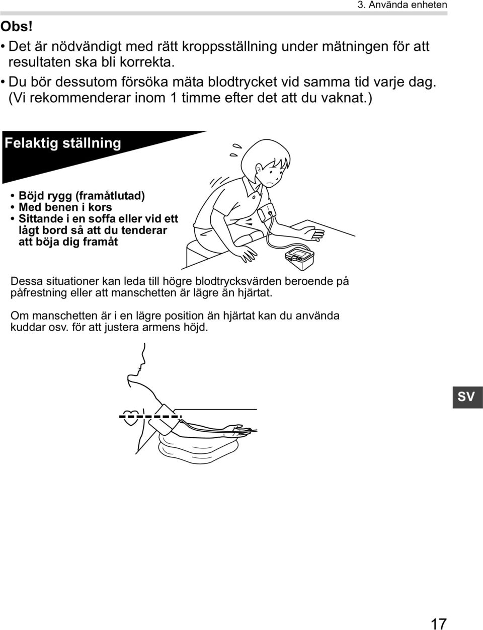 ) Felaktig ställning Böjd rygg (framåtlutad) Med benen i kors Sittande i en soffa eller vid ett lågt bord så att du tenderar att böja dig framåt Dessa