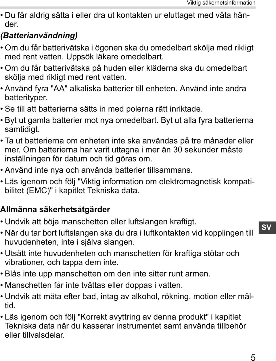 Om du får batterivätska på huden eller kläderna ska du omedelbart skölja med rikligt med rent vatten. Använd fyra "AA" alkaliska batterier till enheten. Använd inte andra batterityper.