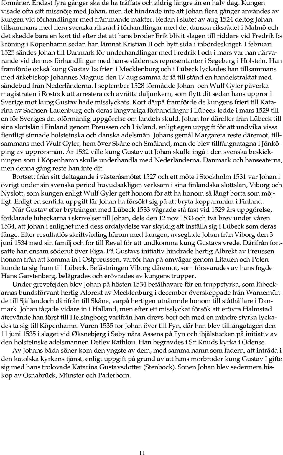 Redan i slutet av aug 1524 deltog Johan tillsammans med flera svenska riksråd i förhandlingar med det danska riksrådet i Malmö och det skedde bara en kort tid efter det att hans broder Erik blivit