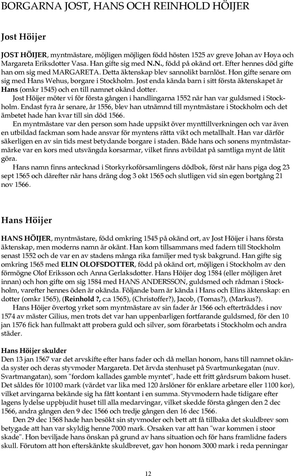 Jost enda kända barn i sitt första äktenskapet är Hans (omkr 1545) och en till namnet okänd dotter. Jost Höijer möter vi för första gången i handlingarna 1552 när han var guldsmed i Stockholm.