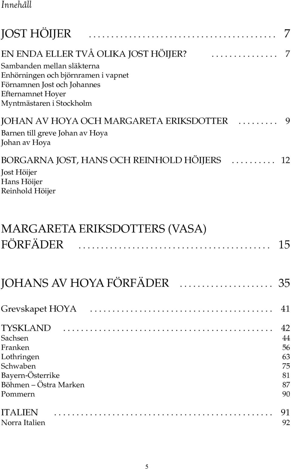 ........ 9 Barnen till greve Johan av Hoya Johan av Hoya BORGARNA JOST, HANS OCH REINHOLD HÖIJERS.......... 12 Jost Höijer Hans Höijer Reinhold Höijer MARGARETA ERIKSDOTTERS (VASA) FÖRFÄDER.