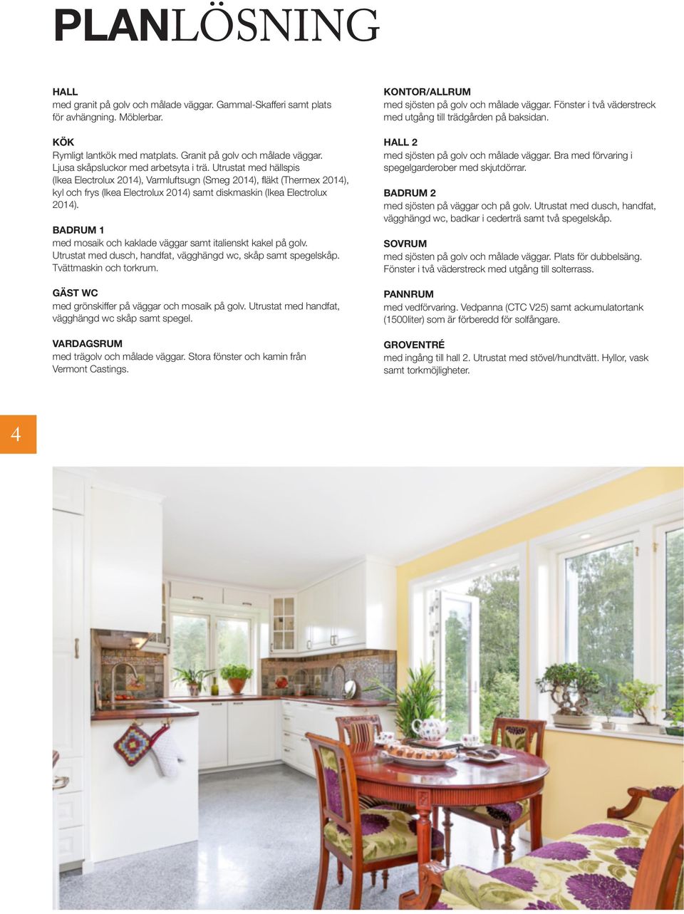 Utrustat med hällspis (Ikea Electrolux 2014), Varmluftsugn (Smeg 2014), fläkt (Thermex 2014), kyl och frys (Ikea Electrolux 2014) samt diskmaskin (Ikea Electrolux 2014).