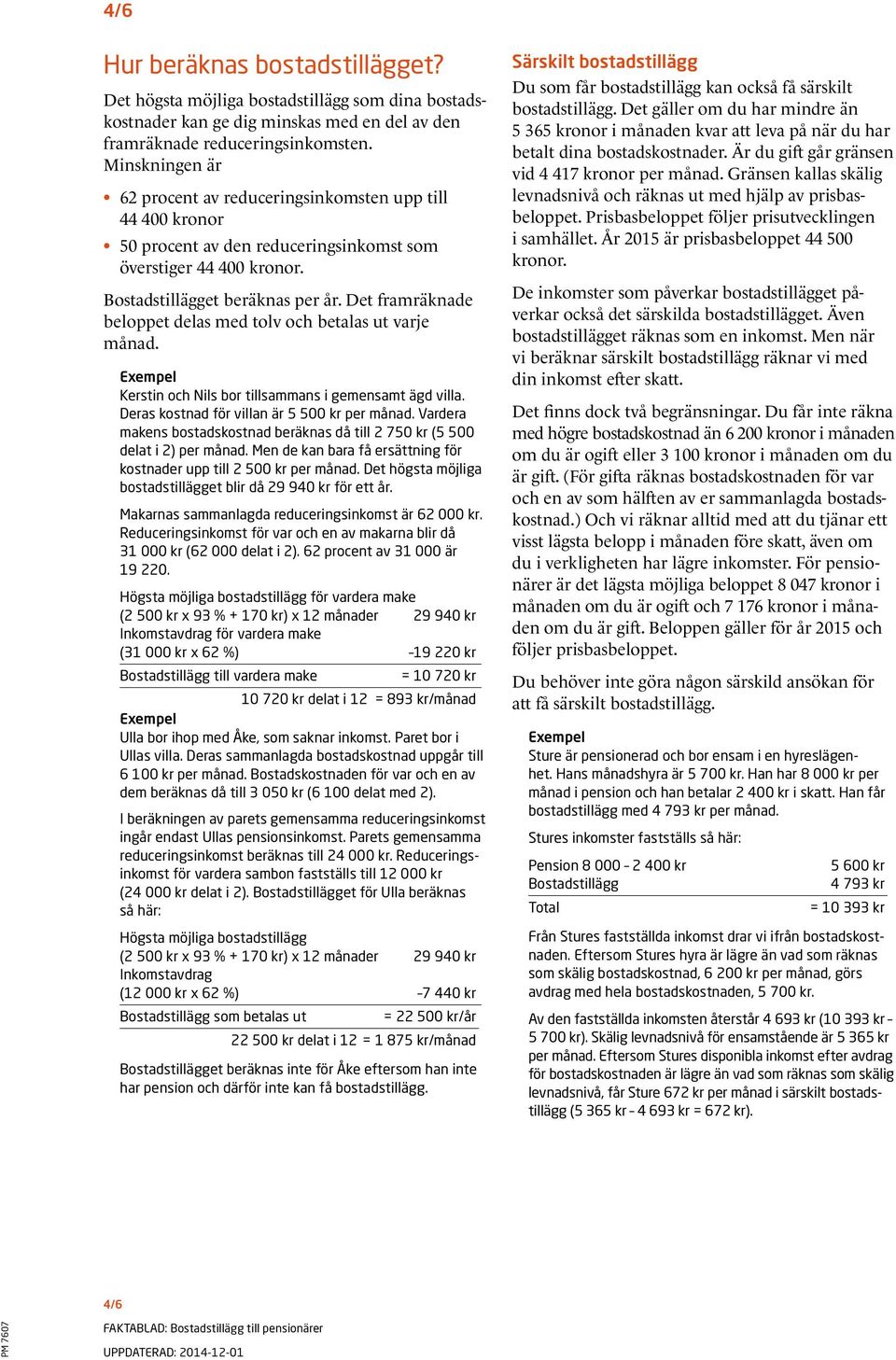 Det framräkna de beloppet delas med tolv och betalas ut varje månad. Kerstin och Nils bor tillsammans i gemensamt ägd villa. Deras kostnad för villan är 5 500 kr per månad.