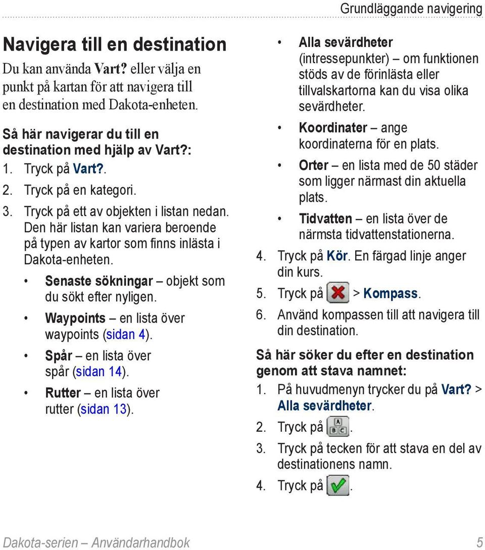Den här listan kan variera beroende på typen av kartor som finns inlästa i Dakota-enheten. Senaste sökningar objekt som du sökt efter nyligen. Waypoints en lista över waypoints (sidan 4).