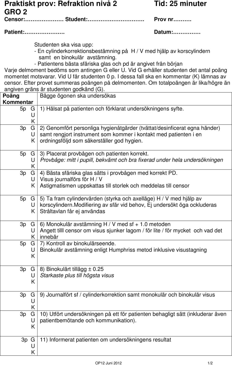 - Patientens bästa sfäriska glas och pd är angivet från början Varje delmoment bedöms som antingen G eller. Vid G erhåller studenten det antal poäng momentet motsvarar. Vid får studenten 0 p.