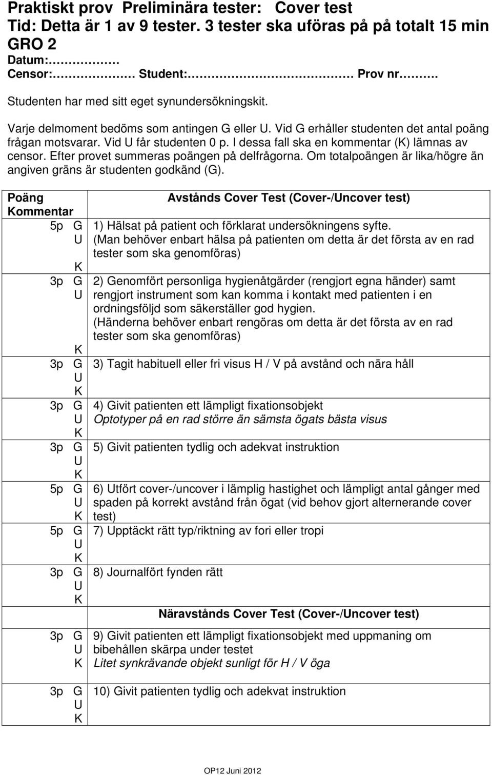 I dessa fall ska en kommentar () lämnas av censor. Efter provet summeras poängen på delfrågorna. Om totalpoängen är lika/högre än angiven gräns är studenten godkänd (G).