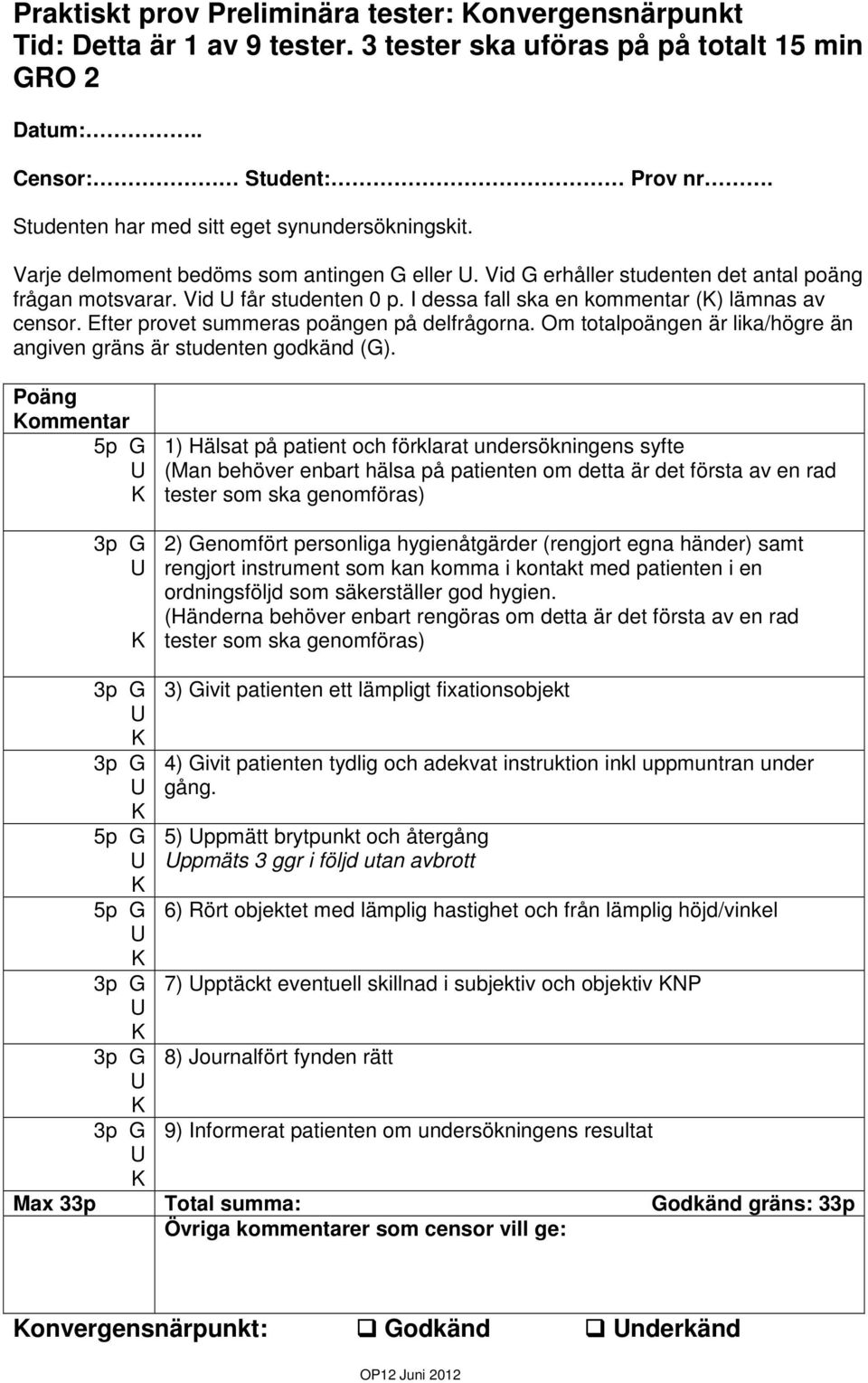 I dessa fall ska en kommentar () lämnas av censor. Efter provet summeras poängen på delfrågorna. Om totalpoängen är lika/högre än angiven gräns är studenten godkänd (G).