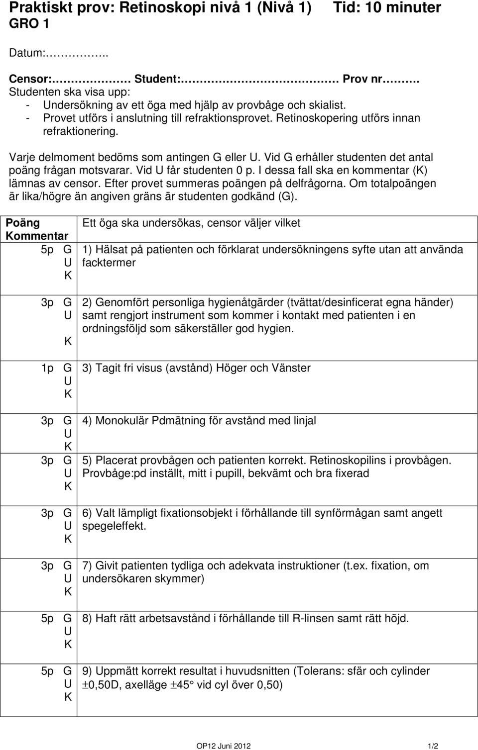 Vid G erhåller studenten det antal poäng frågan motsvarar. Vid får studenten 0 p. I dessa fall ska en kommentar () lämnas av censor. Efter provet summeras poängen på delfrågorna.