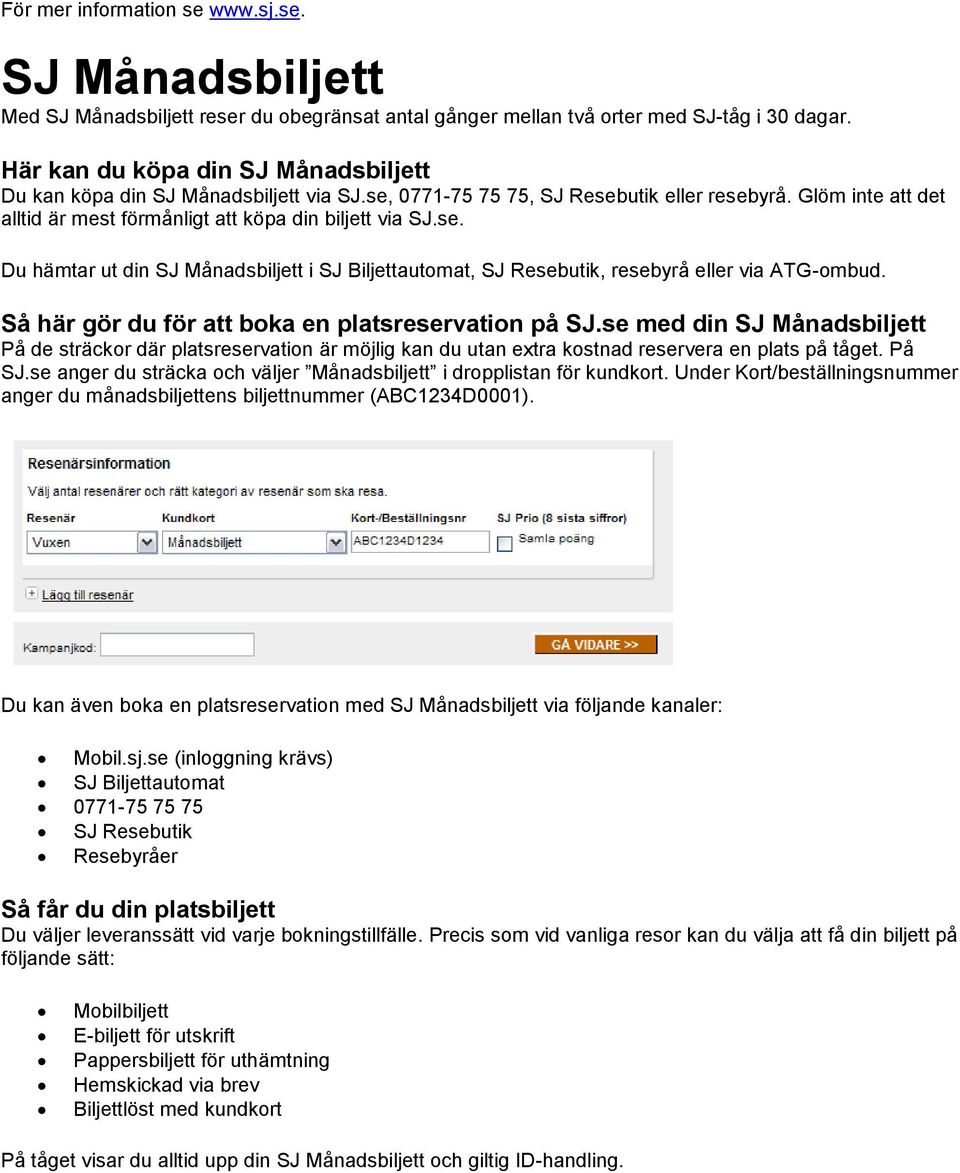 Så här gör du för att boka en platsreservation på SJ.se med din SJ Månadsbiljett På de sträckor där platsreservation är möjlig kan du utan extra kostnad reservera en plats på tåget. På SJ.