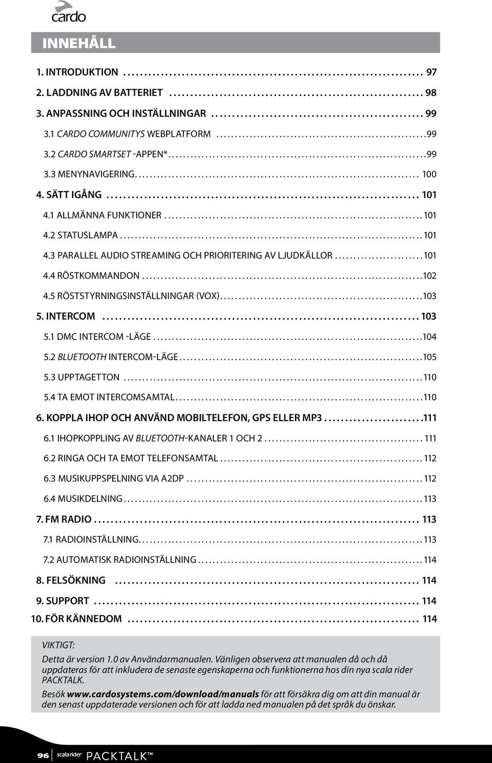 ..103 5. INTERCOM...103 5.1 DMC INTERCOM -LÄGE...104 5.2 BLUETOOTH INTERCOM-LÄGE...105 5.3 UPPTAGETTON...110 5.4 TA EMOT INTERCOMSAMTAL...110 6. KOPPLA IHOP OCH ANVÄND MOBILTELEFON, GPS ELLER MP3.