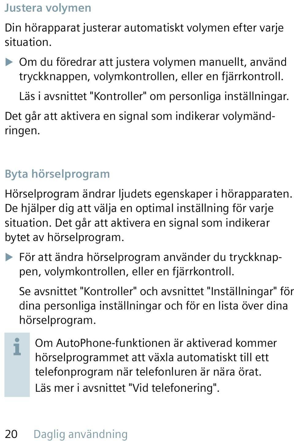 De hjälper dig att välja en optimal inställning för varje situation. Det går att aktivera en signal som indikerar bytet av hörselprogram.