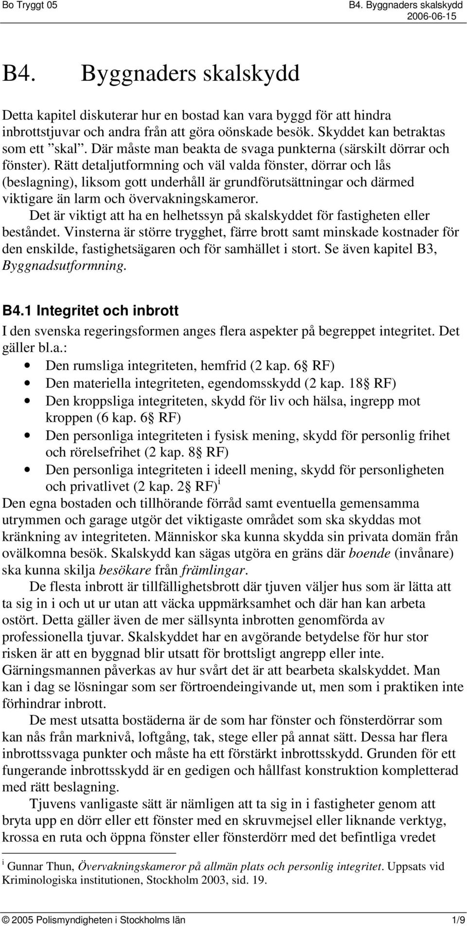 Rätt detaljutformning och väl valda fönster, dörrar och lås (beslagning), liksom gott underhåll är grundförutsättningar och därmed viktigare än larm och övervakningskameror.