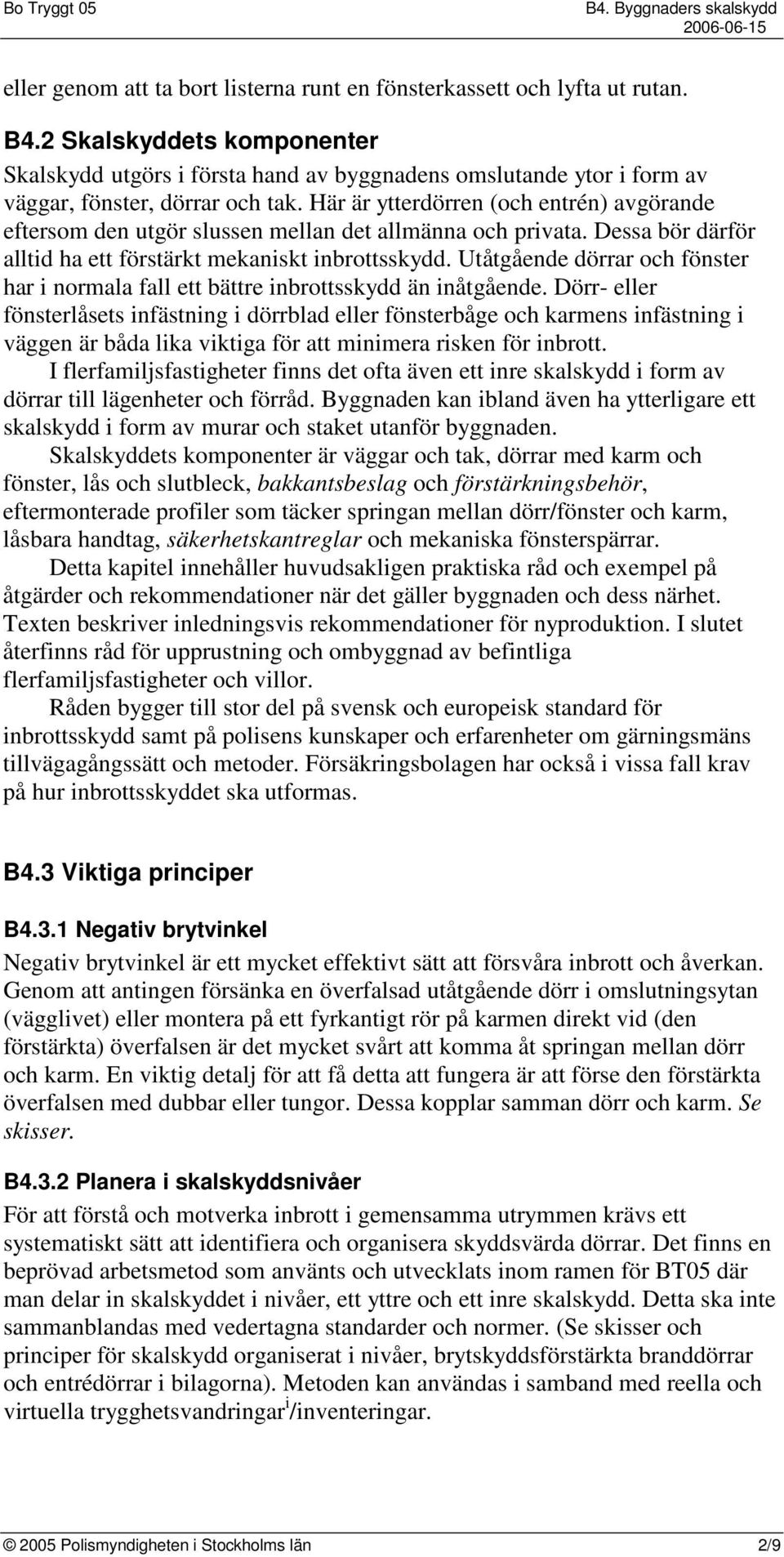 Här är ytterdörren (och entrén) avgörande eftersom den utgör slussen mellan det allmänna och privata. Dessa bör därför alltid ha ett förstärkt mekaniskt inbrottsskydd.