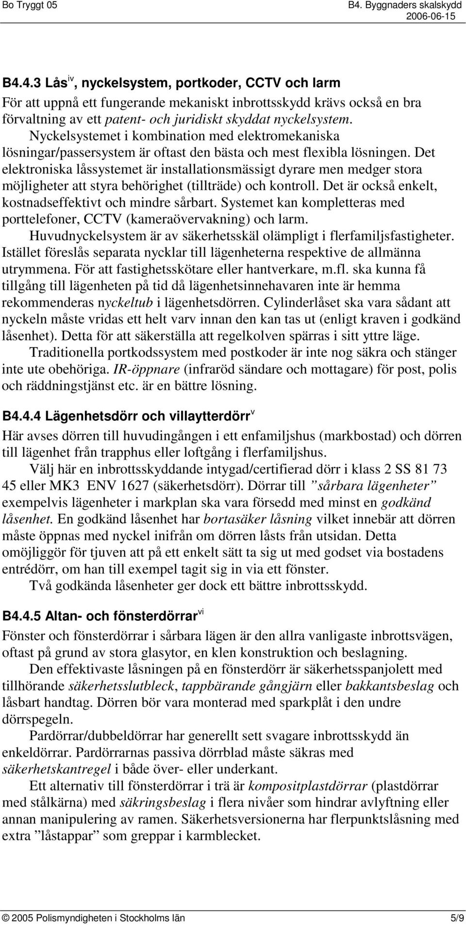 Det elektroniska låssystemet är installationsmässigt dyrare men medger stora möjligheter att styra behörighet (tillträde) och kontroll. Det är också enkelt, kostnadseffektivt och mindre sårbart.