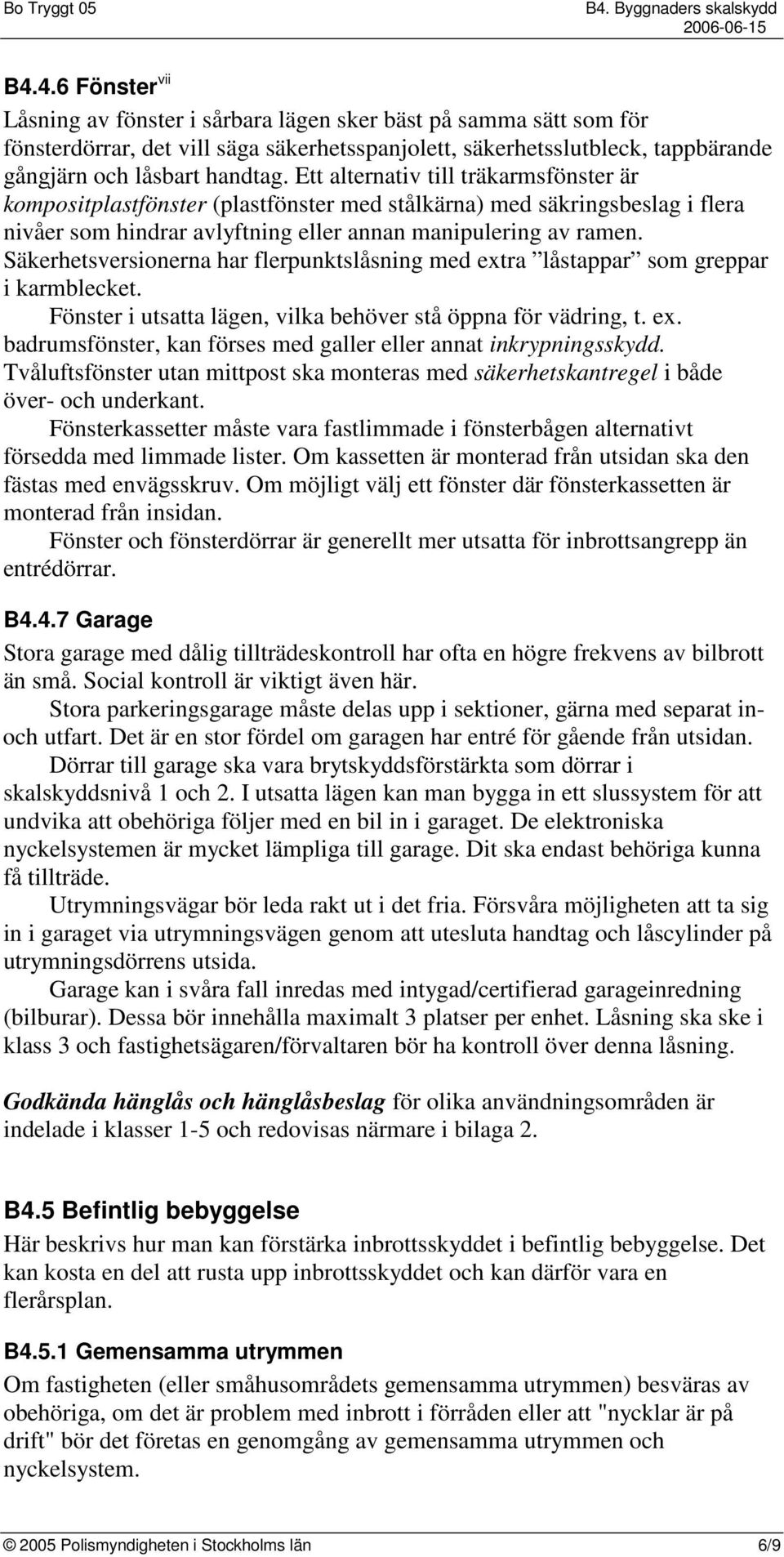 Säkerhetsversionerna har flerpunktslåsning med extra låstappar som greppar i karmblecket. Fönster i utsatta lägen, vilka behöver stå öppna för vädring, t. ex. badrumsfönster, kan förses med galler eller annat inkrypningsskydd.