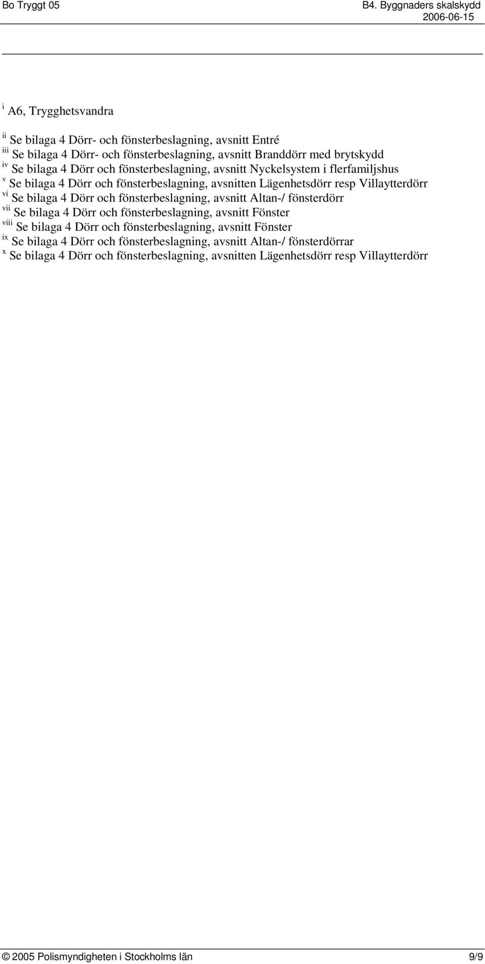 fönsterbeslagning, avsnitt Altan-/ fönsterdörr vii Se bilaga 4 Dörr och fönsterbeslagning, avsnitt Fönster viii Se bilaga 4 Dörr och fönsterbeslagning, avsnitt Fönster ix Se