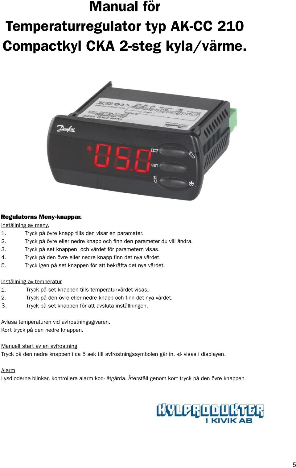 Inställning av temperatur 1. Tryck på set knappen tills temperaturvärdet visas. 2. Tryck på den övre eller nedre knapp och finn det nya värdet. 3. Tryck på set knappen för att avsluta inställningen.
