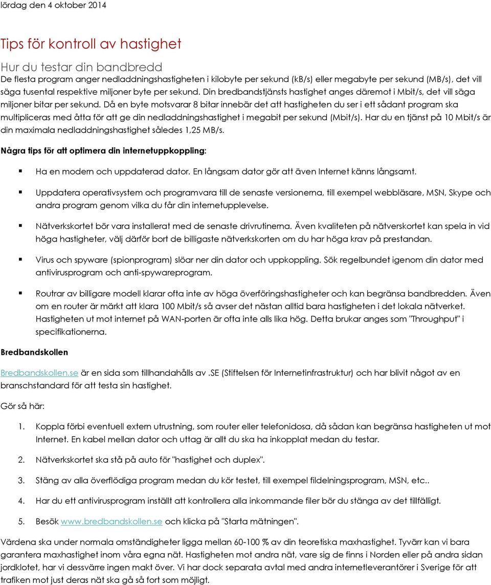 Då en byte motsvarar 8 bitar innebär det att hastigheten du ser i ett sådant program ska multipliceras med åtta för att ge din nedladdningshastighet i megabit per sekund (Mbit/s).