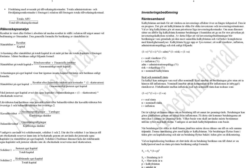 De geerelle formel för beräkig av rätabilitet är: Rätabilitet Resultat Kaital Rätesambad Kalkylräta aväds för att värdera e ivesterigs effekter över e lägre tidseriod. De är e rogos.