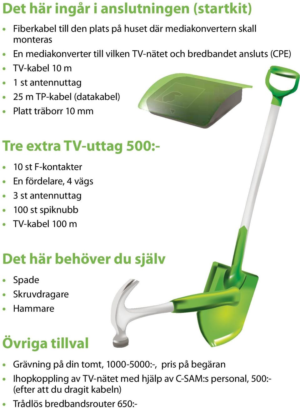 fördelare, 4 vägs 3 st antennuttag 100 st spiknubb TV-kabel 100 m Det här behöver du själv Spade Skruvdragare Hammare Övriga tillval Grävning på din