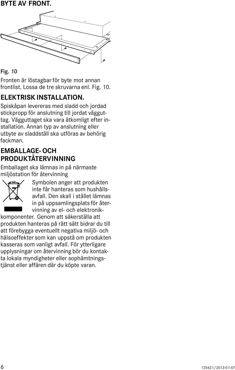 Annan typ av anslutning eller utbyte av sladdställ ska utföras av behörig fackman.