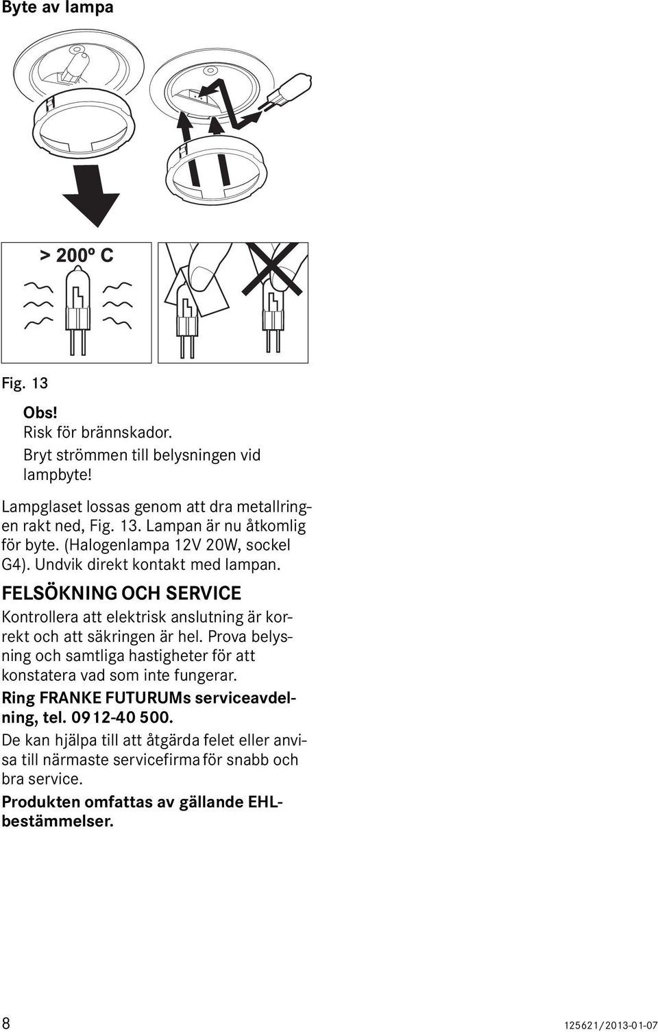 Prova belysning och samtliga hastigheter för att konstatera vad som inte fungerar. Ring FRANKE FUTURUMs serviceavdelning, tel. 0912-40 500.