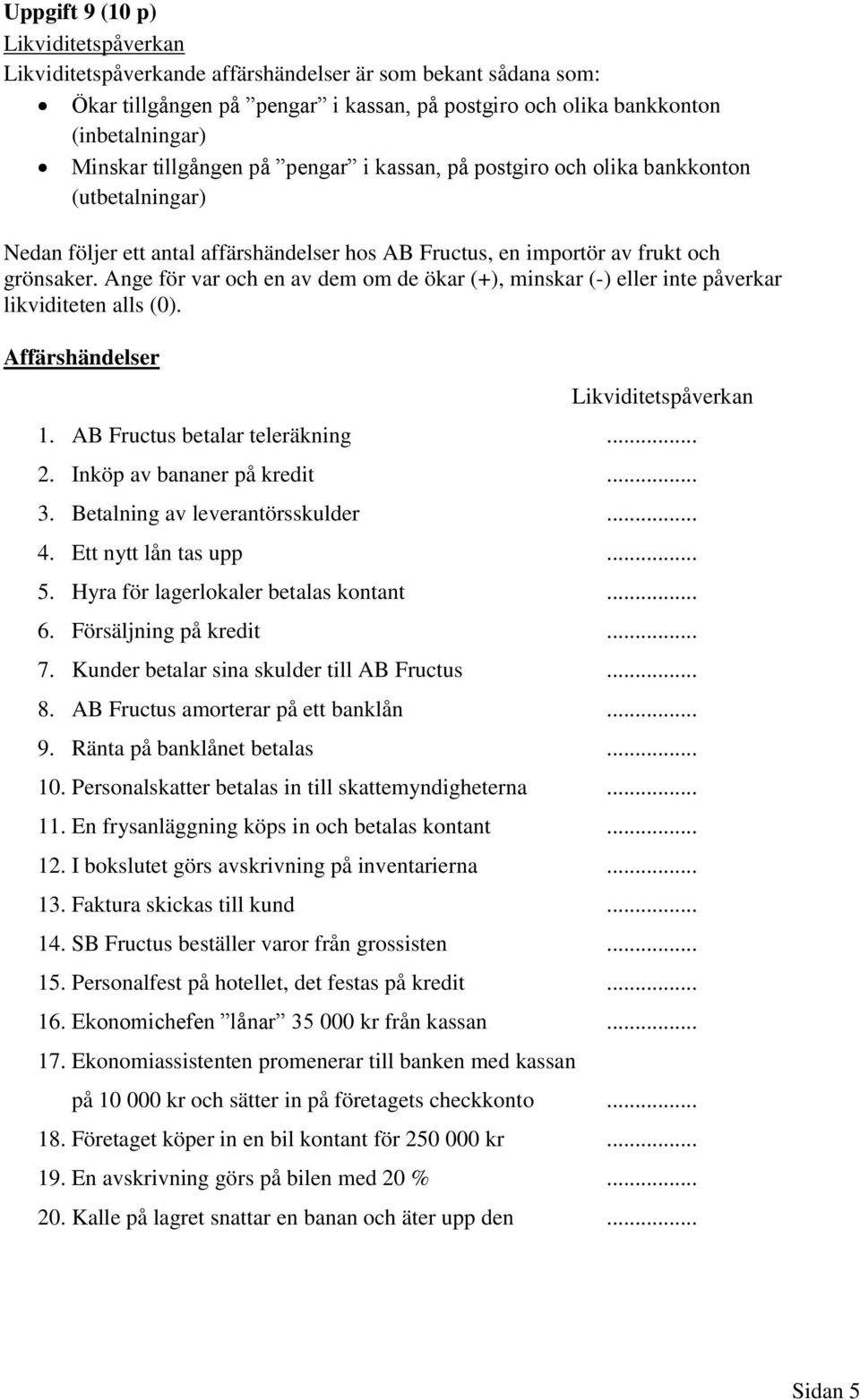 Ange för var och en av dem om de ökar (+), minskar (-) eller inte påverkar likviditeten alls (0). Affärshändelser Likviditetspåverkan 1. AB Fructus betalar teleräkning... 2.