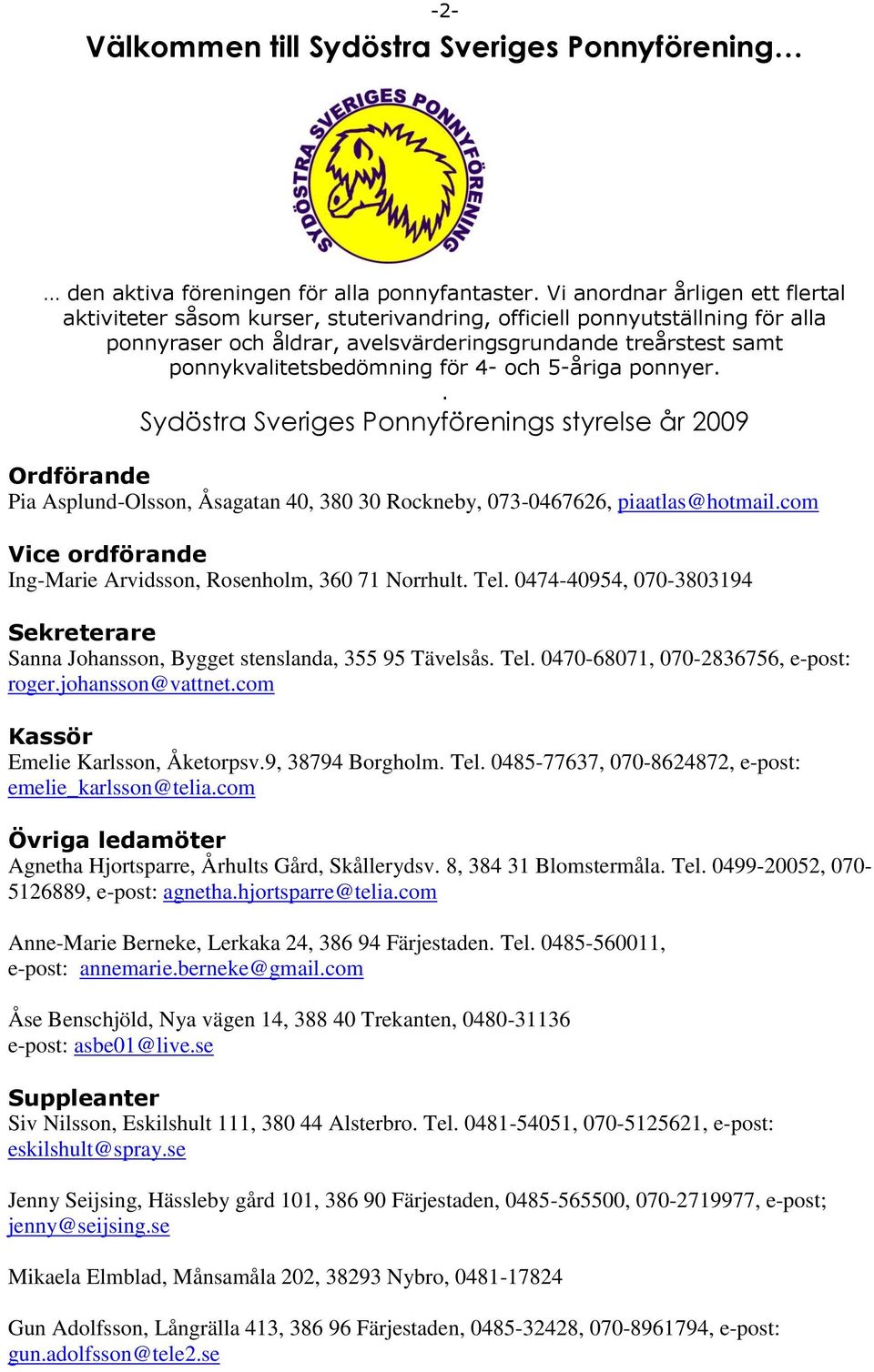 för 4- och 5-åriga ponnyer.. Sydöstra Sveriges Ponnyförenings styrelse år 2009 Ordförande Pia Asplund-Olsson, Åsagatan 40, 380 30 Rockneby, 073-0467626, piaatlas@hotmail.