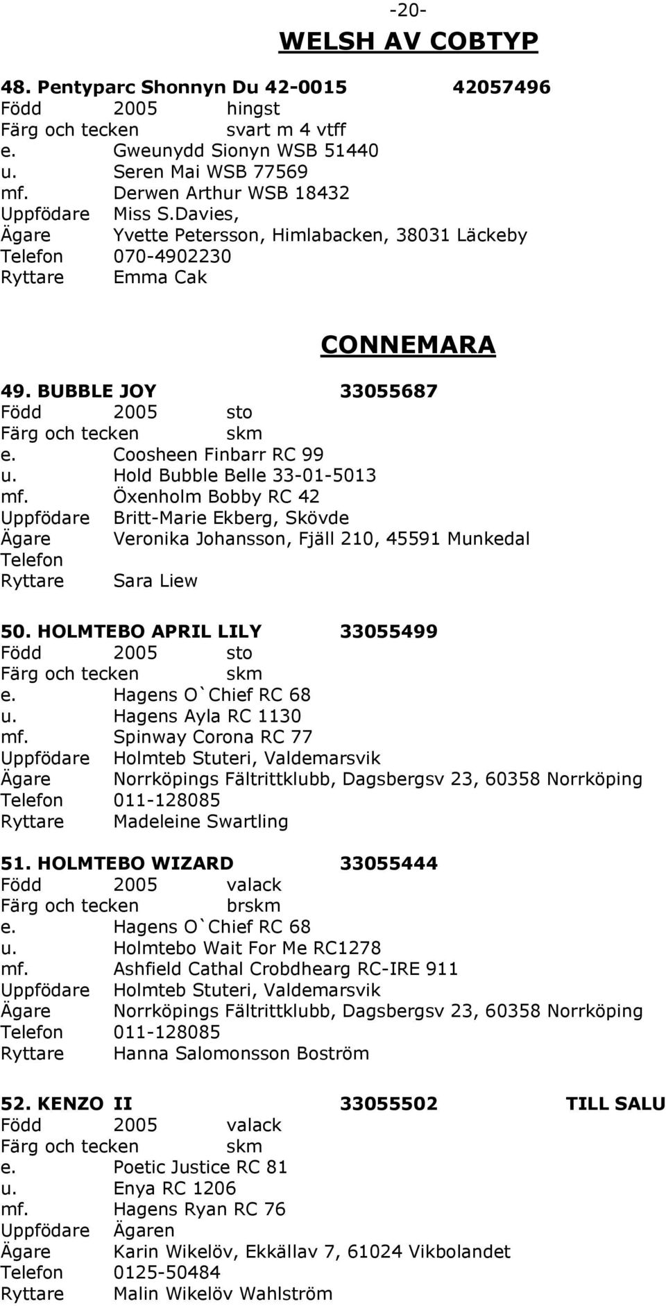 Öxenholm Bobby RC 42 Uppfödare Britt-Marie Ekberg, Skövde Ägare Veronika Johansson, Fjäll 210, 45591 Munkedal Telefon Ryttare Sara Liew 50. HOLMTEBO APRIL LILY 33055499 skm e. Hagens O`Chief RC 68 u.