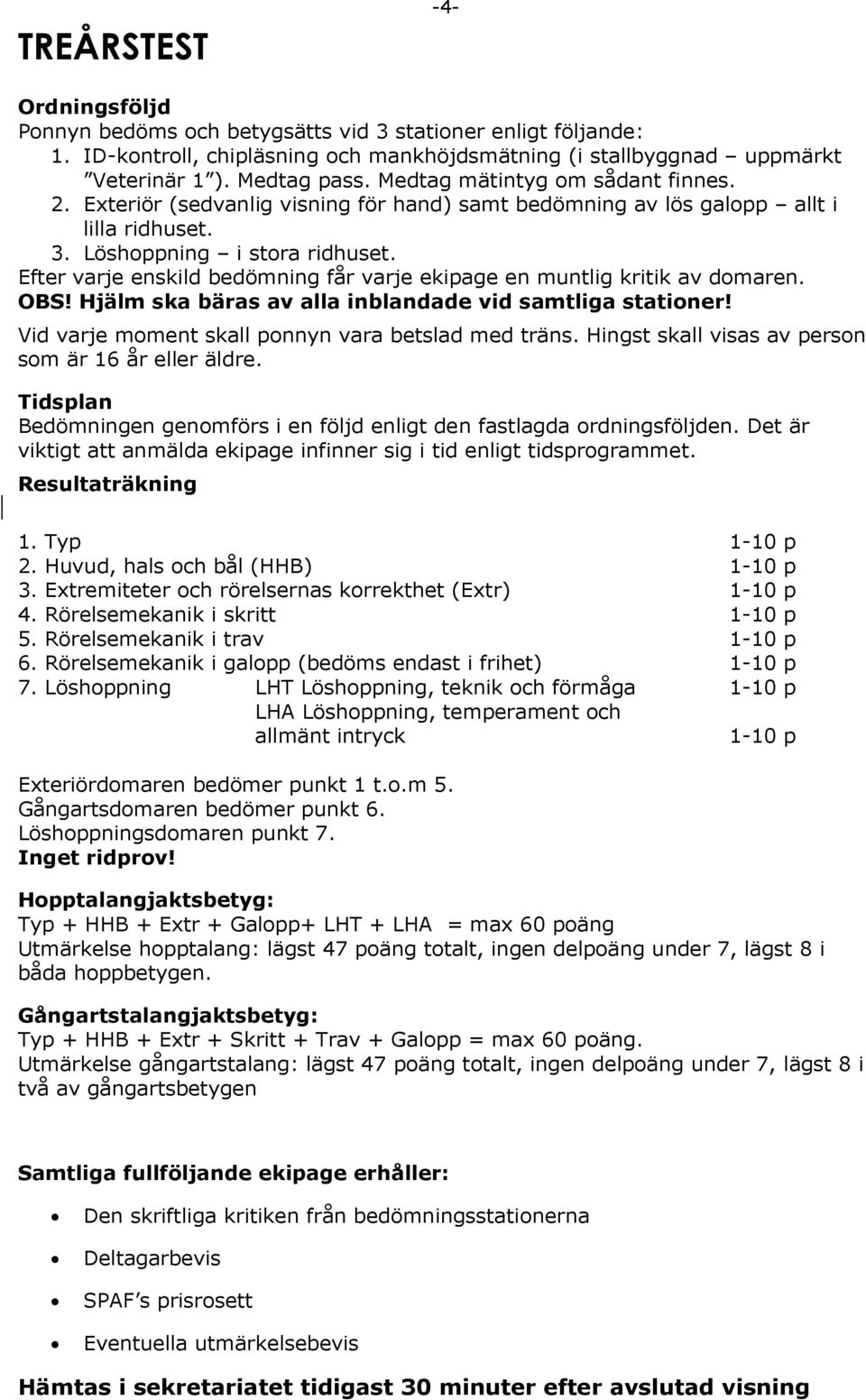 Efter varje enskild bedömning får varje ekipage en muntlig kritik av domaren. OBS! Hjälm ska bäras av alla inblandade vid samtliga stationer! Vid varje moment skall ponnyn vara betslad med träns.